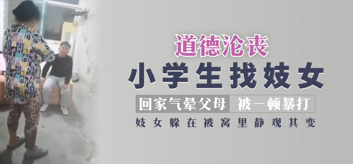 【道德沦丧】小学生找妓女回家气晕父母被一顿暴打，妓女躲在被窝里静观其变！!